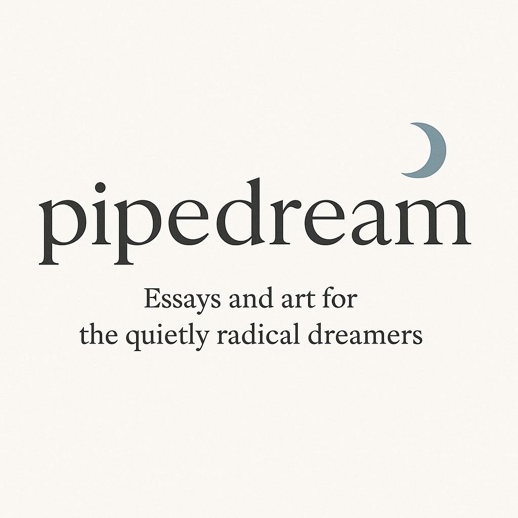 Pipedream — essays and art for the quietly radical dreamers